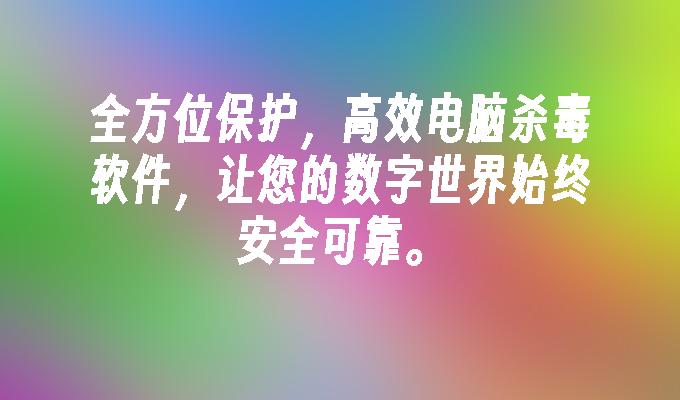 全方位保护，高效电脑杀毒软件，让您的数字世界始终安全可靠。