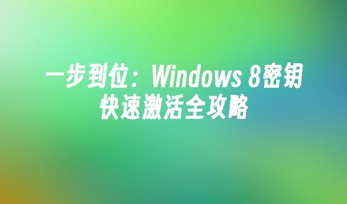 一步到位：Windows 8密钥快速激活全攻略