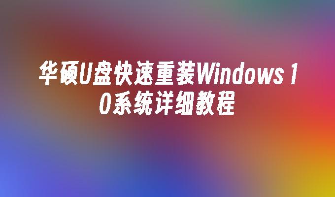 华硕U盘快速重装Windows 10系统详细教程