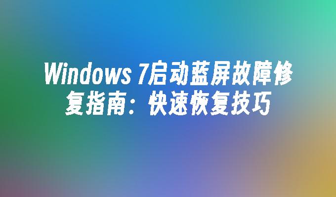 Windows 7启动蓝屏故障修复指南：快速恢复技巧