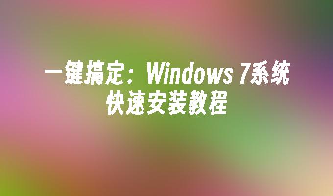 一键搞定：Windows 7系统快速安装教程