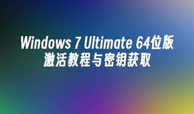 Windows 7 Ultimate 64位版激活教程与密钥获取