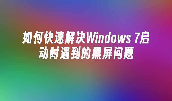 如何快速解决Windows 7启动时遇到的黑屏问题