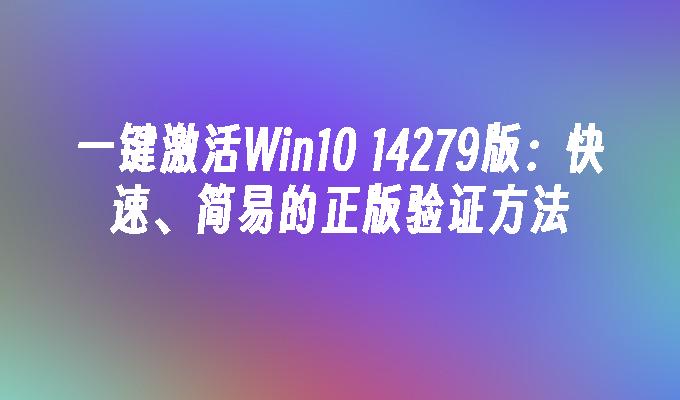 一键激活Win10 14279版：快速、简易的正版验证方法