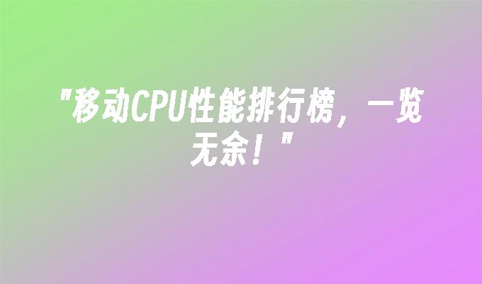 移动CPU性能排行榜，一览无余！