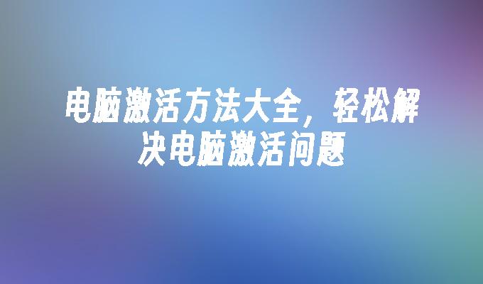 电脑激活方法大全，轻松解决电脑激活问题