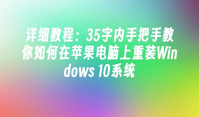 详细教程：35字内手把手教你如何在苹果电脑上重装Windows 10系统