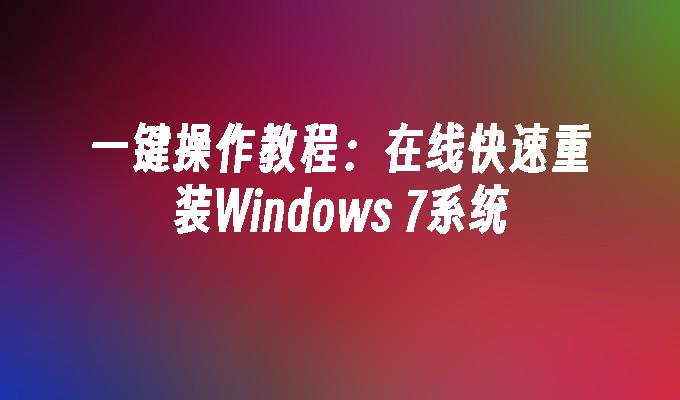 一键操作教程：在线快速重装Windows 7系统