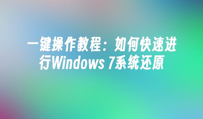 一键操作教程：如何快速进行Windows 7系统还原