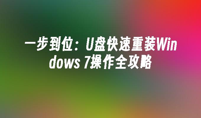 一步到位：U盘快速重装Windows 7操作全攻略