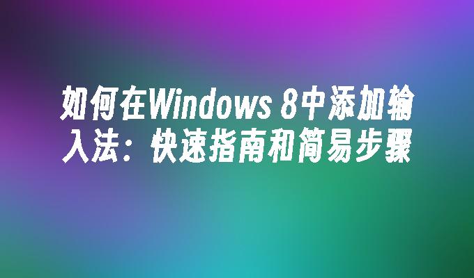 如何在Windows 8中添加输入法：快速指南和简易步骤