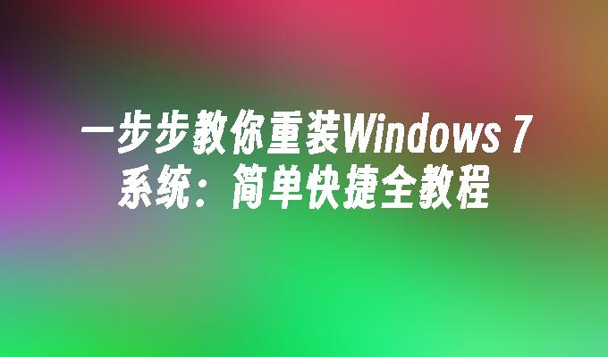 一步步教你重装Windows 7系统：简单快捷全教程