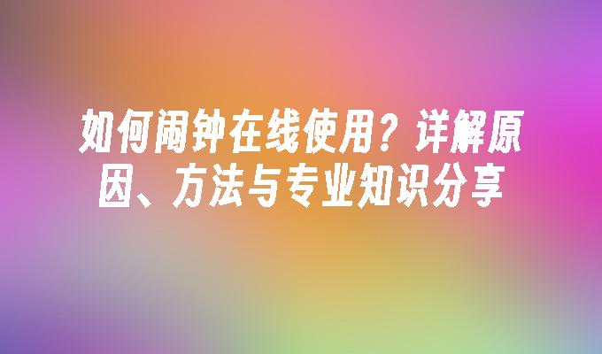 如何闹钟在线使用？详解原因、方法与专业知识分享