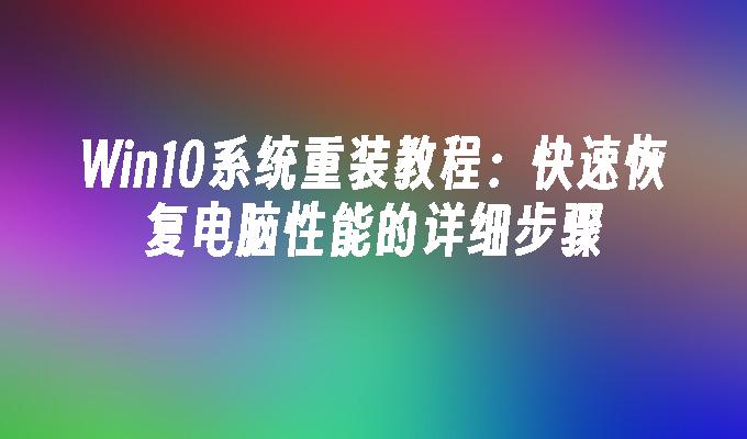 Win10系统重装教程：快速恢复电脑性能的详细步骤