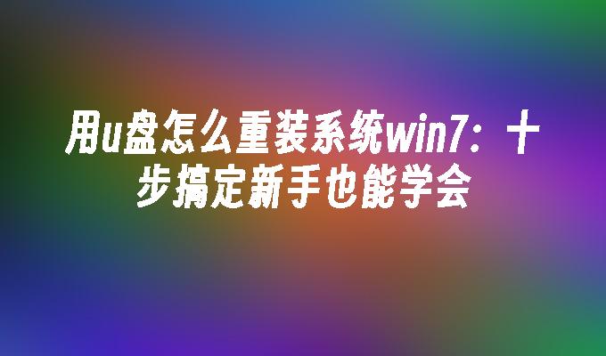 用u盘怎么重装系统win7：十步搞定新手也能学会