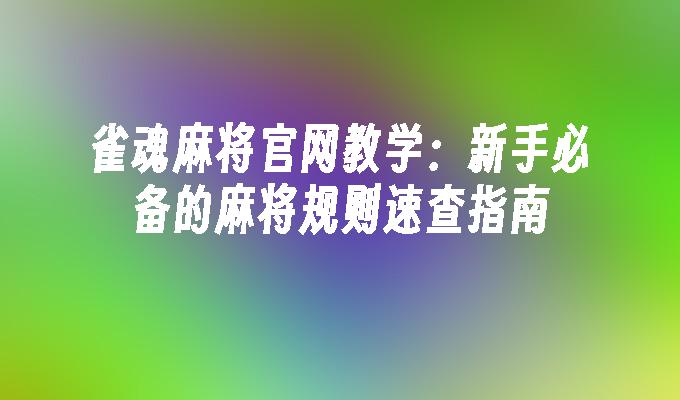 雀魂麻将官网教学：新手必备的麻将规则速查指南