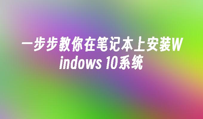 一步步教你在笔记本上安装Windows 10系统