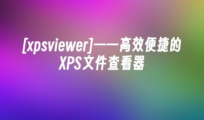 [xpsviewer]——高效便捷的XPS文件查看器