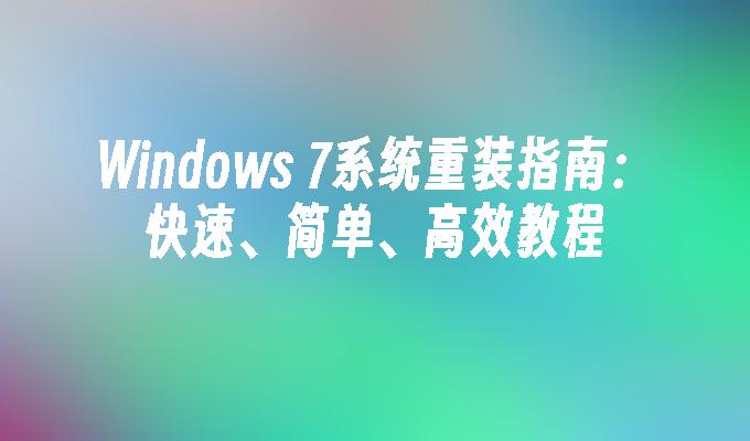 Windows 7系统重装指南：快速、简单、高效教程