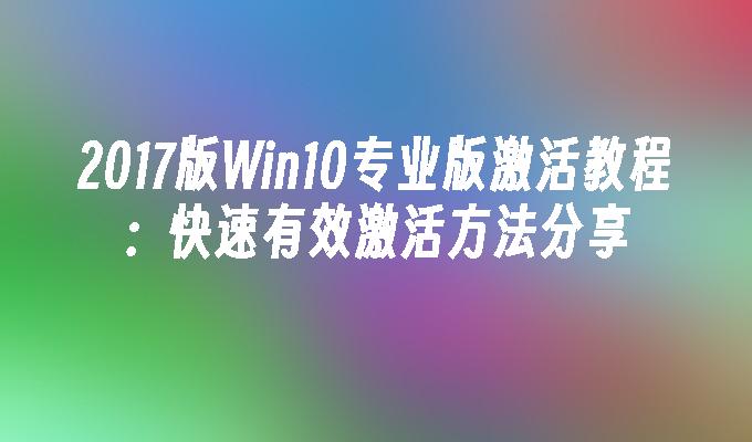 2017版Win10专业版激活教程：快速有效激活方法分享