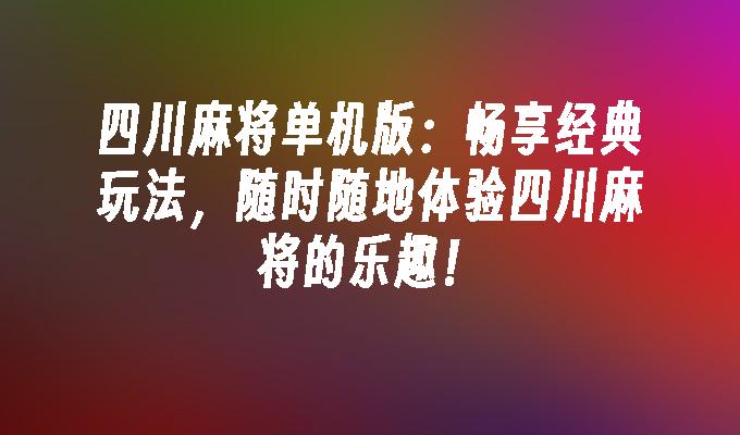 四川麻将单机版：畅享经典玩法，随时随地体验四川麻将的乐趣！