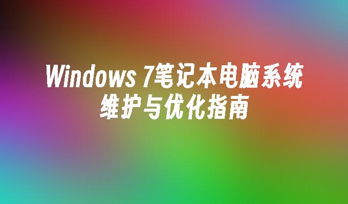 Windows 7笔记本电脑系统维护与优化指南