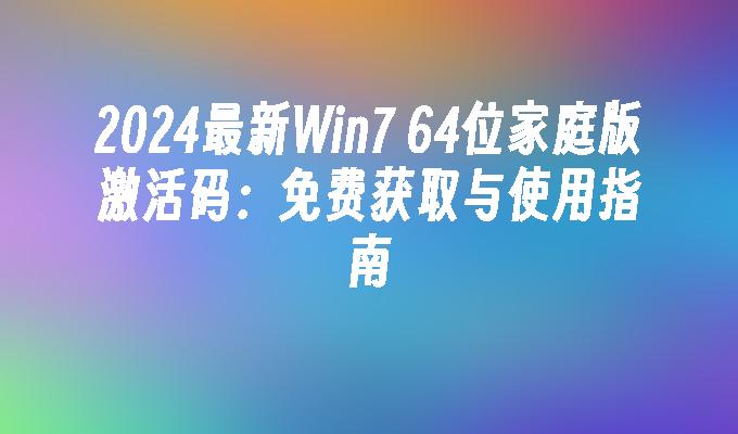 2024最新Win7 64位家庭版激活码：免费获取与使用指南