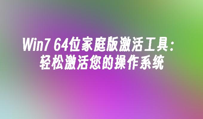 Win7 64位家庭版激活工具：轻松激活您的操作系统