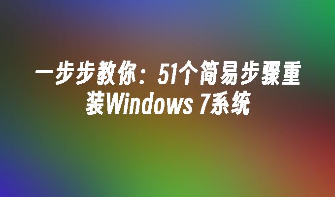 一步步教你：51个简易步骤重装Windows 7系统