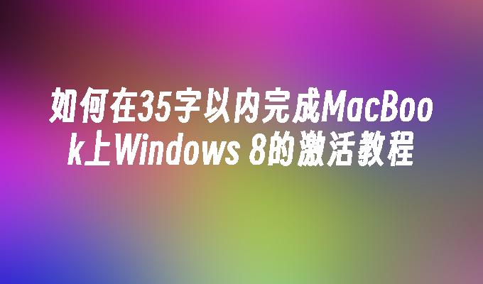 如何在35字以内完成MacBook上Windows 8的激活教程