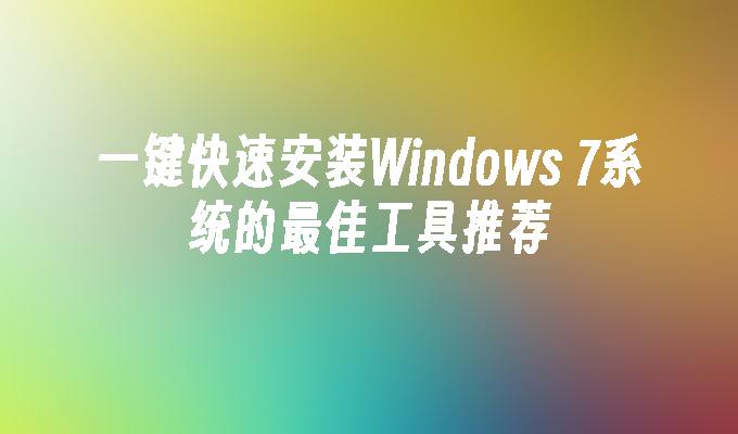 一键快速安装Windows 7系统的最佳工具推荐