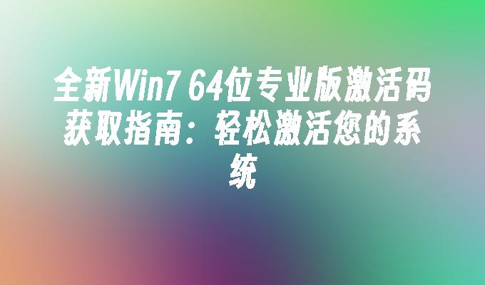 全新Win7 64位专业版激活码获取指南：轻松激活您的系统