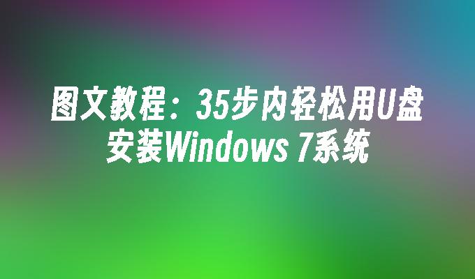 图文教程：35步内轻松用U盘安装Windows 7系统