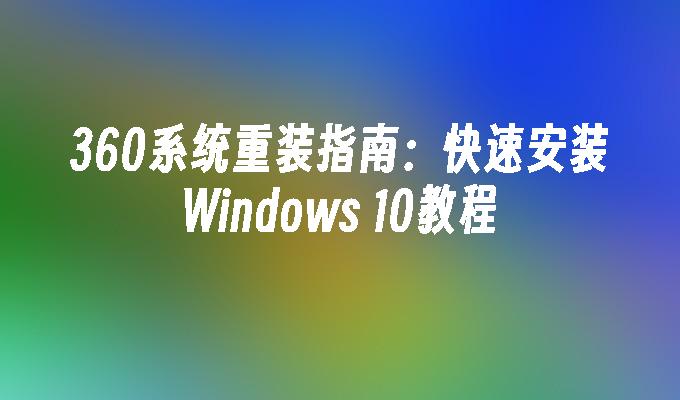 360系统重装指南：快速安装Windows 10教程