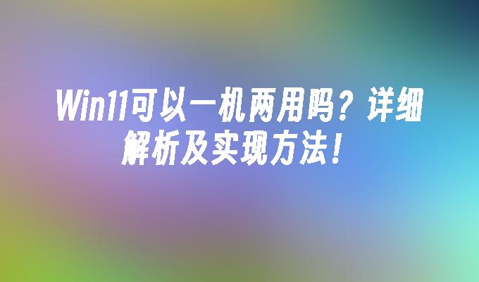 Win11可以一机两用吗？详细解析及实现方法！