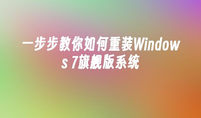 一步步教你如何重装Windows 7旗舰版系统