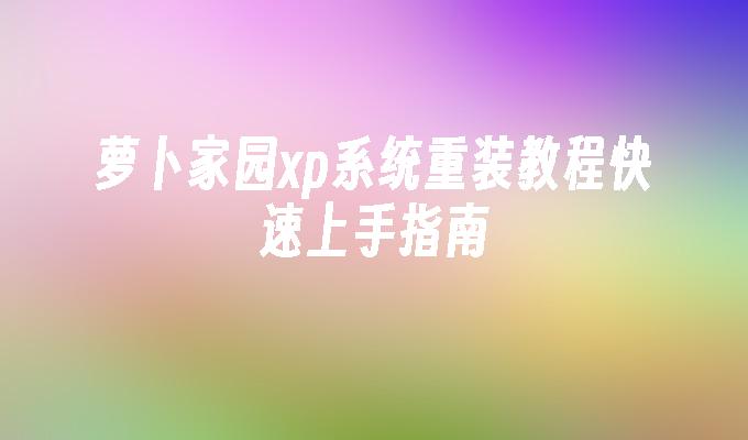 萝卜家园xp系统重装教程快速上手指南