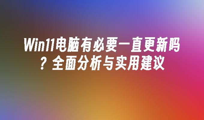 Win11电脑有必要一直更新吗？全面分析与实用建议