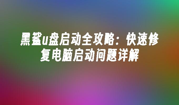 黑鲨u盘启动全攻略：快速修复电脑启动问题详解