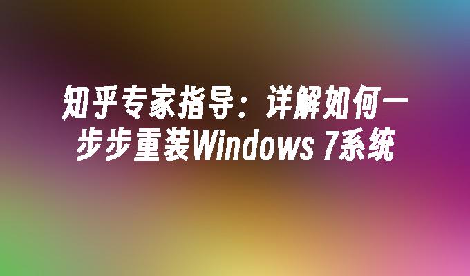 知乎专家指导：详解如何一步步重装Windows 7系统