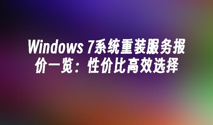 Windows 7系统重装服务报价一览：性价比高效选择