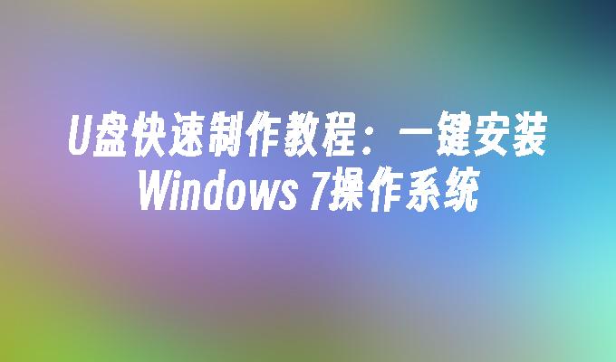 U盘快速制作教程：一键安装Windows 7操作系统