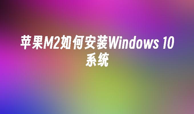 苹果M2如何安装Windows 10系统