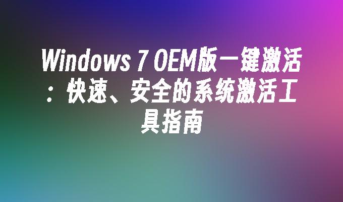 Windows 7 OEM版一键激活：快速、安全的系统激活工具指南