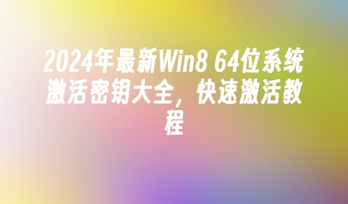 2024年最新Win8 64位系统激活密钥大全，快速激活教程