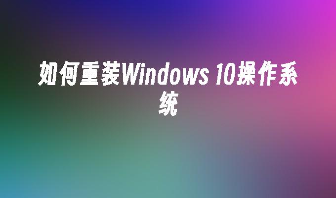 如何重装Windows 10操作系统