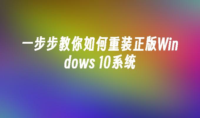 一步步教你如何重装正版Windows 10系统