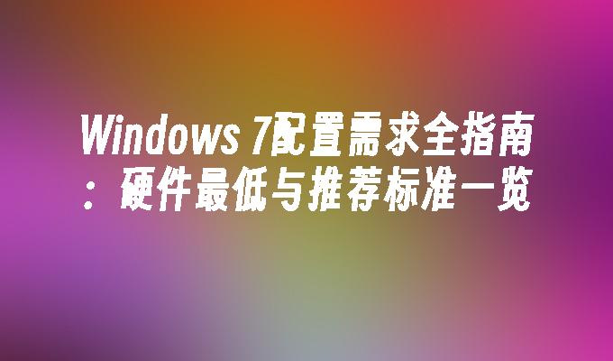 Windows 7配置需求全指南：硬件最低与推荐标准一览