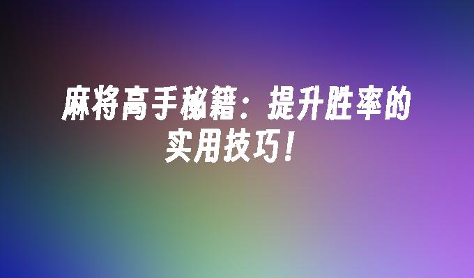 麻将高手秘籍：提升胜率的实用技巧！