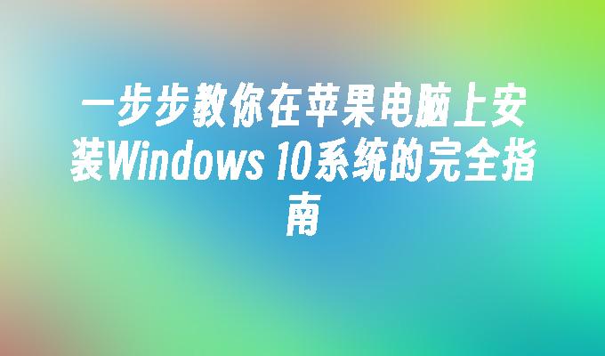 一步步教你在苹果电脑上安装Windows 10系统的完全指南